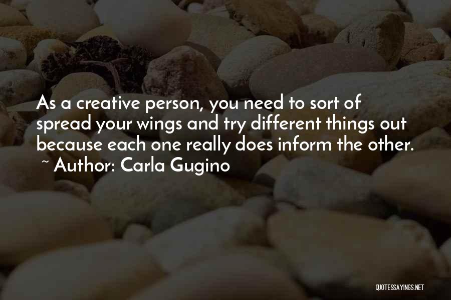 Carla Gugino Quotes: As A Creative Person, You Need To Sort Of Spread Your Wings And Try Different Things Out Because Each One