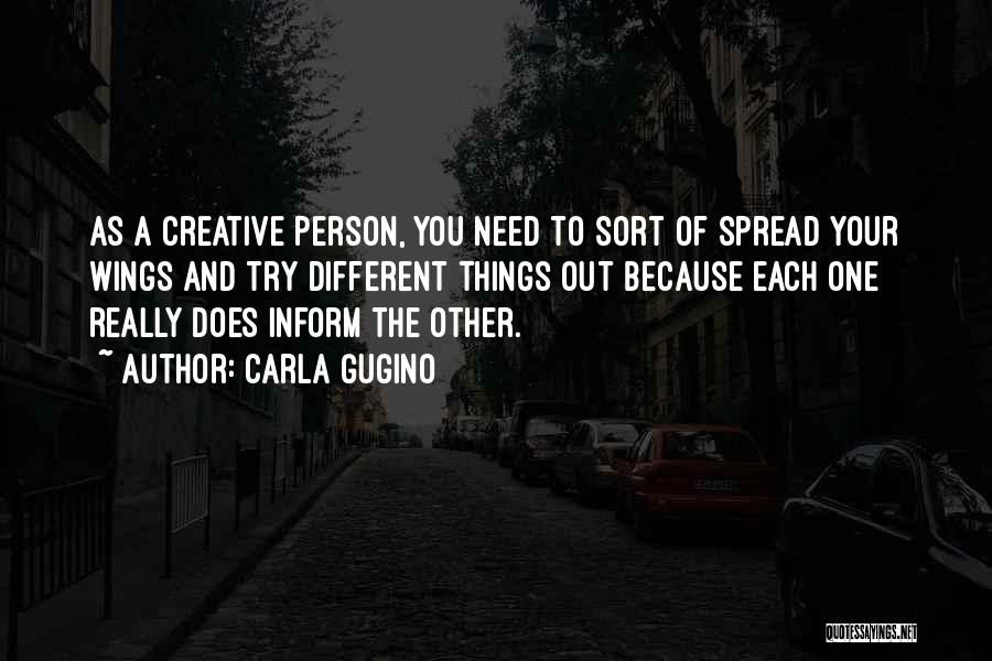 Carla Gugino Quotes: As A Creative Person, You Need To Sort Of Spread Your Wings And Try Different Things Out Because Each One