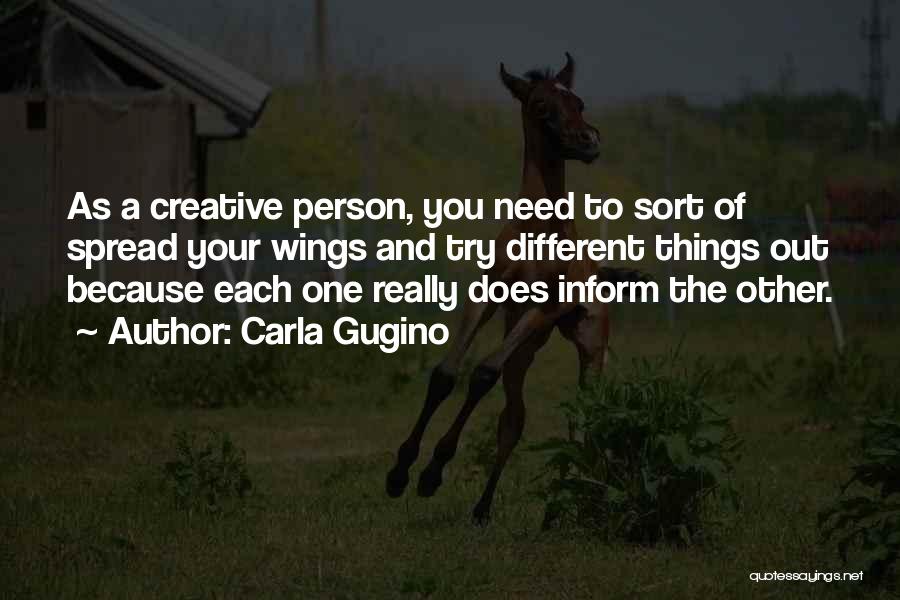 Carla Gugino Quotes: As A Creative Person, You Need To Sort Of Spread Your Wings And Try Different Things Out Because Each One