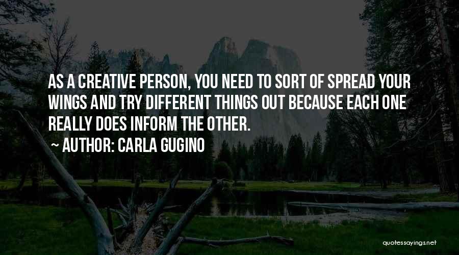 Carla Gugino Quotes: As A Creative Person, You Need To Sort Of Spread Your Wings And Try Different Things Out Because Each One