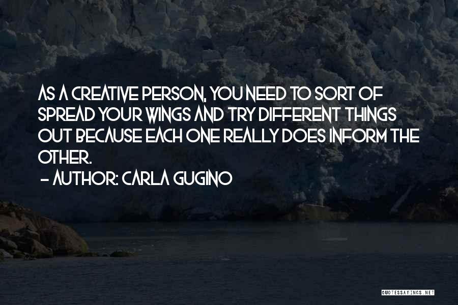 Carla Gugino Quotes: As A Creative Person, You Need To Sort Of Spread Your Wings And Try Different Things Out Because Each One