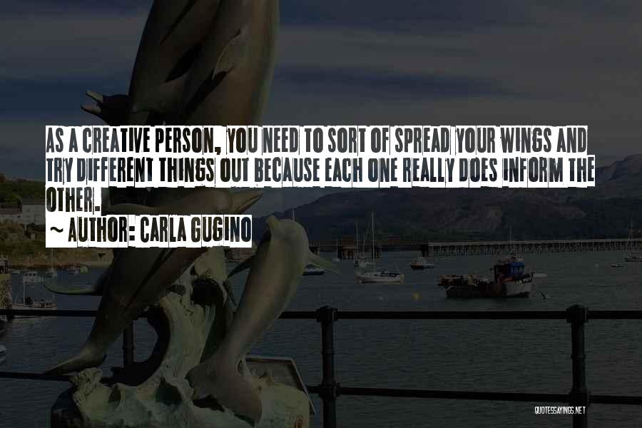 Carla Gugino Quotes: As A Creative Person, You Need To Sort Of Spread Your Wings And Try Different Things Out Because Each One