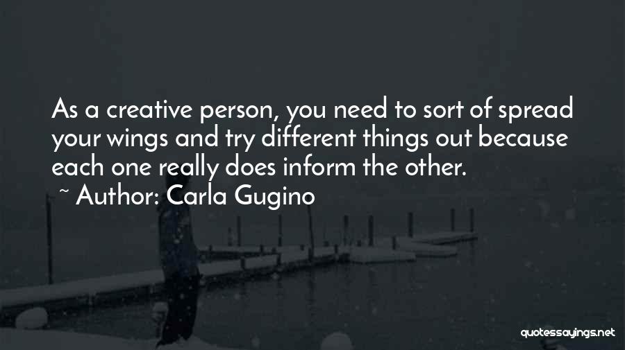Carla Gugino Quotes: As A Creative Person, You Need To Sort Of Spread Your Wings And Try Different Things Out Because Each One