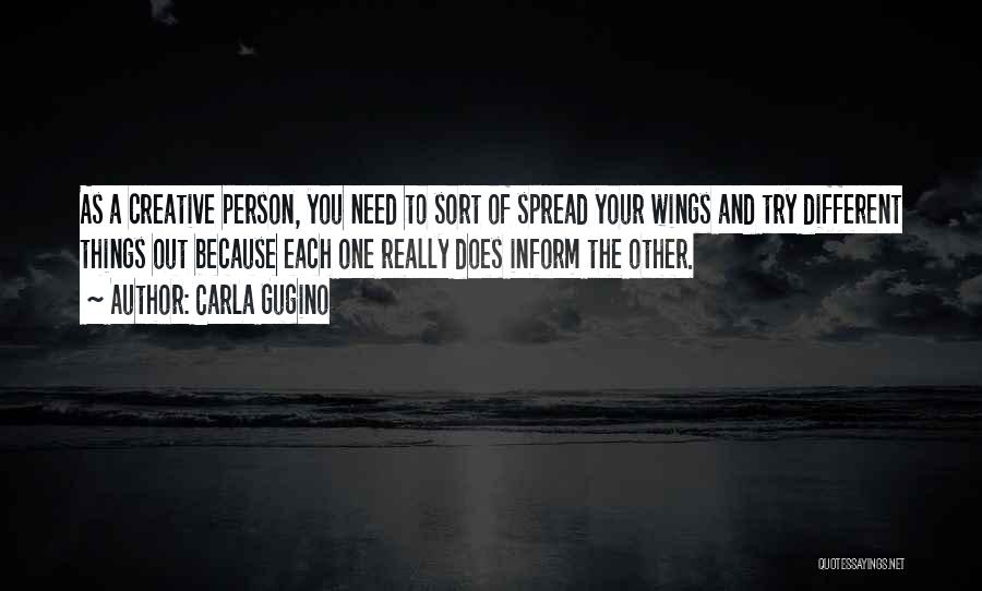 Carla Gugino Quotes: As A Creative Person, You Need To Sort Of Spread Your Wings And Try Different Things Out Because Each One