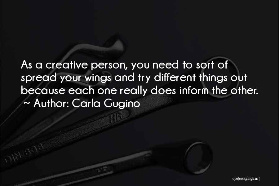 Carla Gugino Quotes: As A Creative Person, You Need To Sort Of Spread Your Wings And Try Different Things Out Because Each One