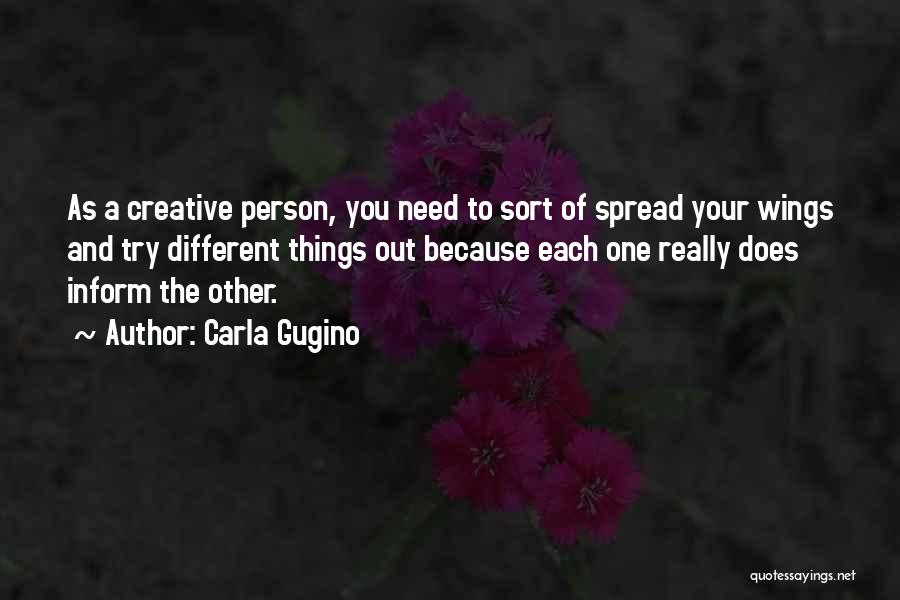 Carla Gugino Quotes: As A Creative Person, You Need To Sort Of Spread Your Wings And Try Different Things Out Because Each One