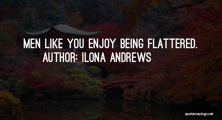 Ilona Andrews Quotes: Men Like You Enjoy Being Flattered.