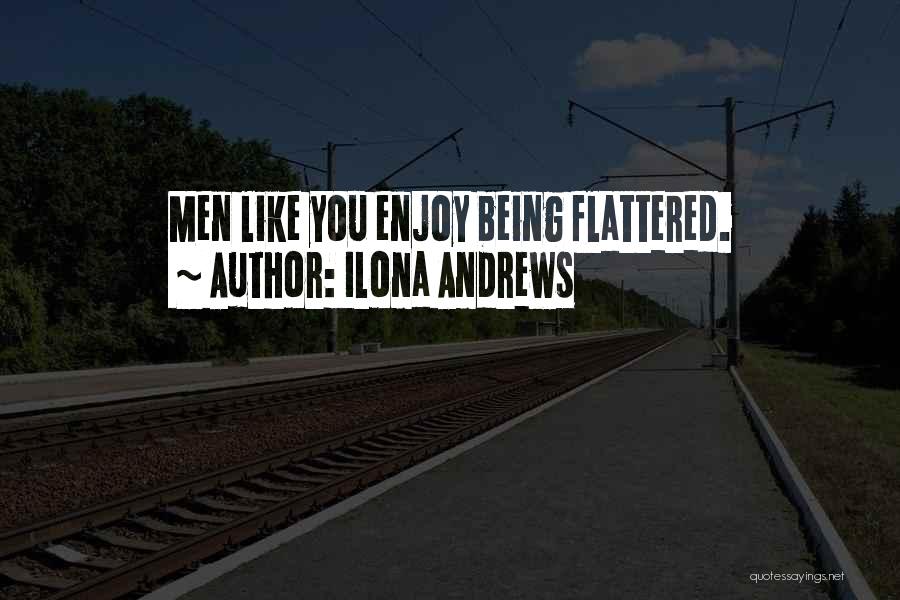 Ilona Andrews Quotes: Men Like You Enjoy Being Flattered.