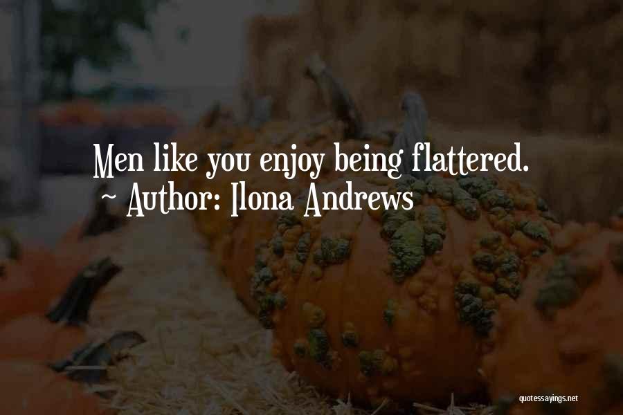 Ilona Andrews Quotes: Men Like You Enjoy Being Flattered.