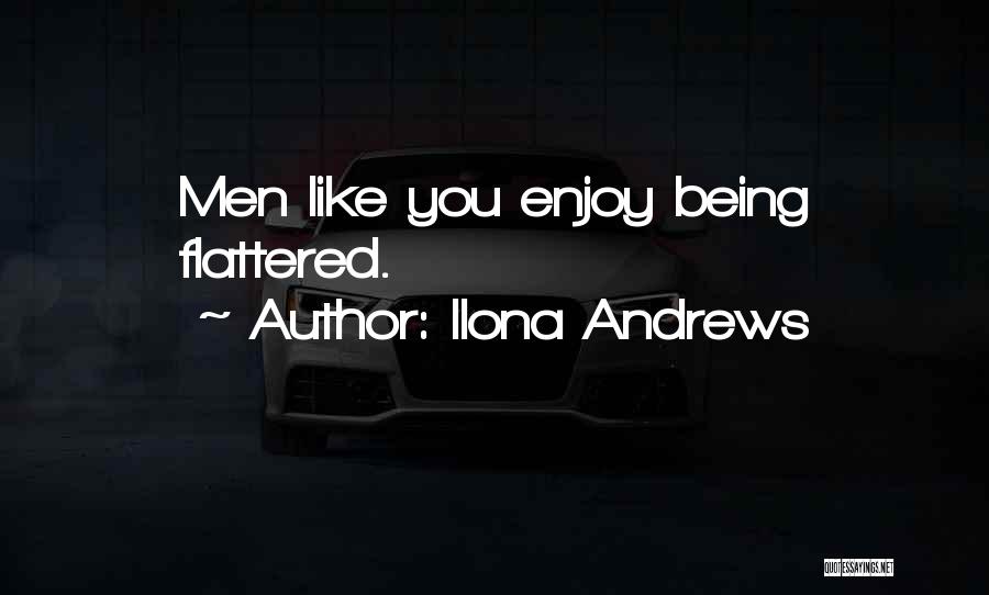 Ilona Andrews Quotes: Men Like You Enjoy Being Flattered.