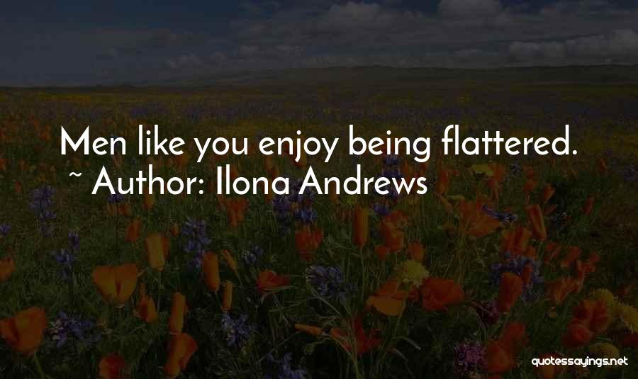 Ilona Andrews Quotes: Men Like You Enjoy Being Flattered.