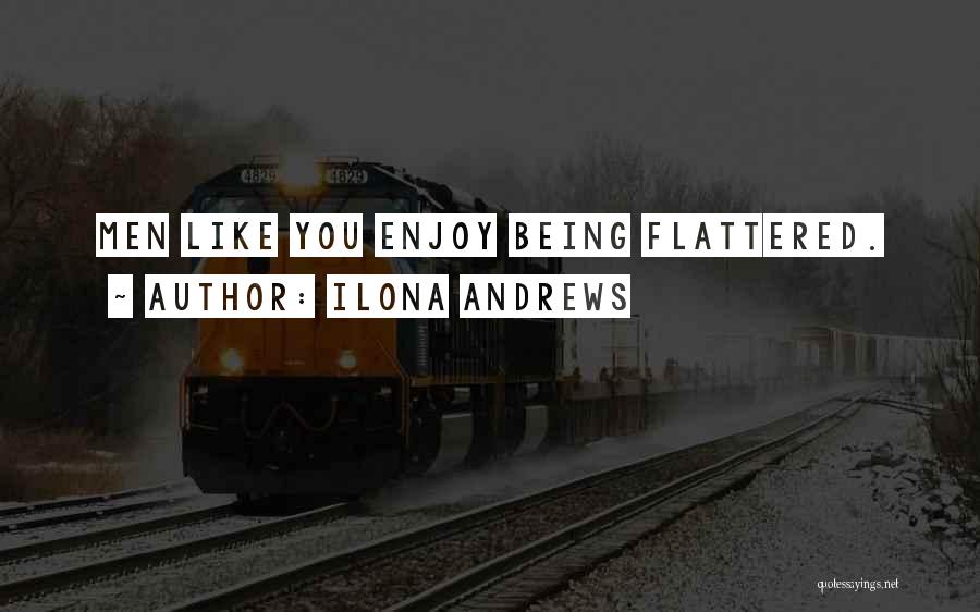Ilona Andrews Quotes: Men Like You Enjoy Being Flattered.