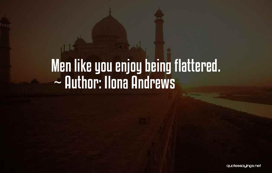 Ilona Andrews Quotes: Men Like You Enjoy Being Flattered.
