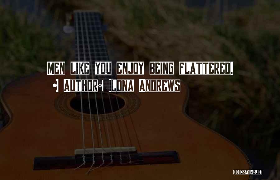 Ilona Andrews Quotes: Men Like You Enjoy Being Flattered.
