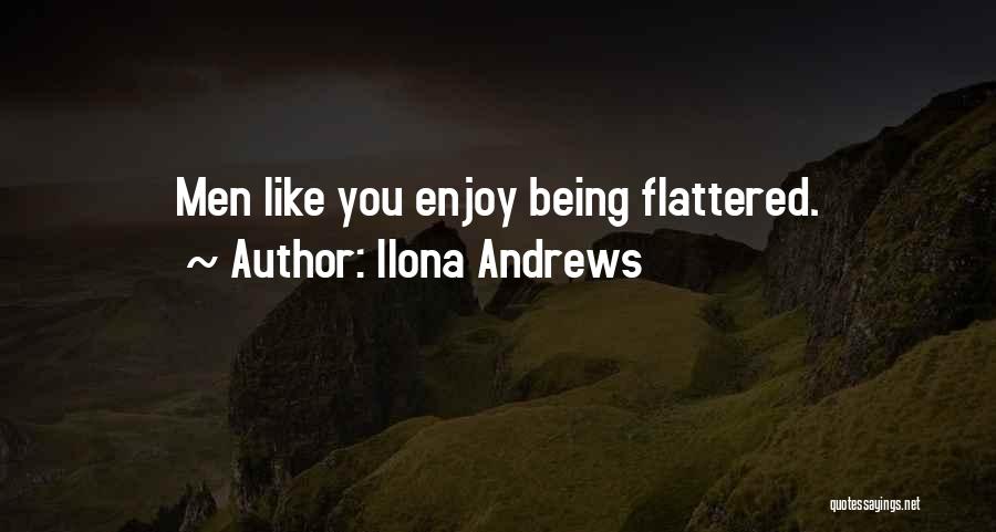 Ilona Andrews Quotes: Men Like You Enjoy Being Flattered.