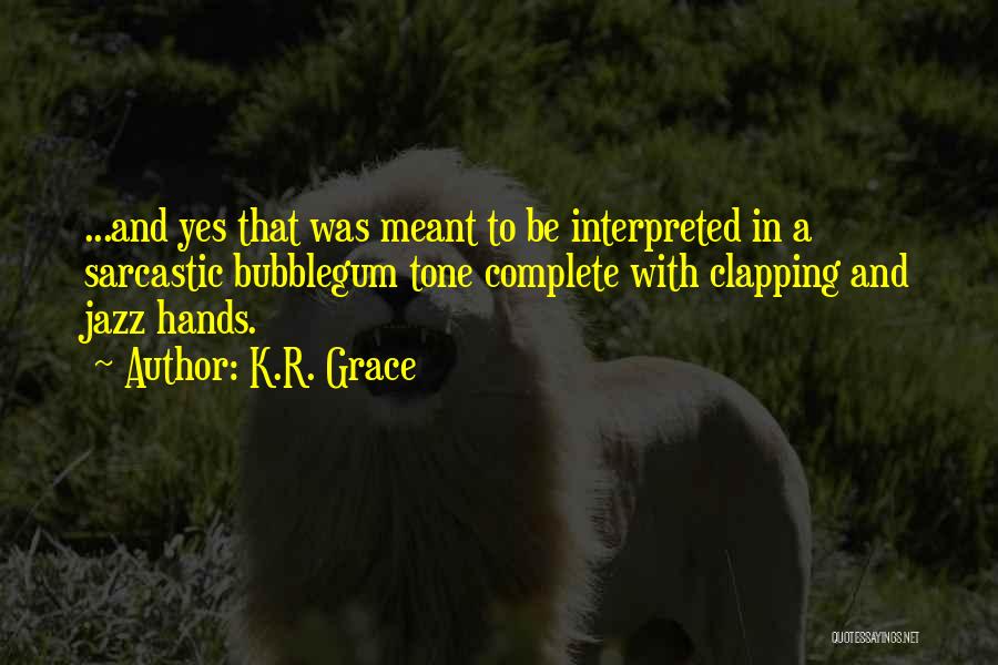 K.R. Grace Quotes: ...and Yes That Was Meant To Be Interpreted In A Sarcastic Bubblegum Tone Complete With Clapping And Jazz Hands.