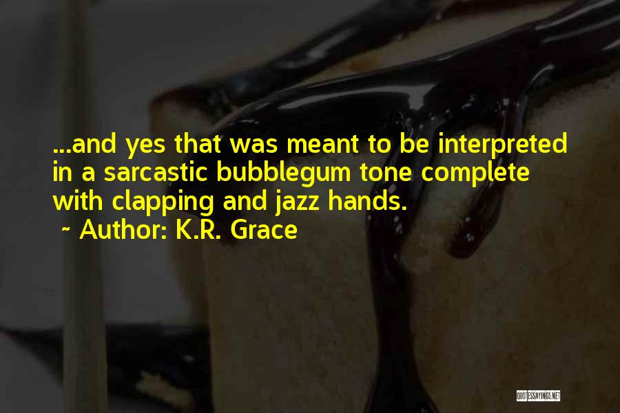 K.R. Grace Quotes: ...and Yes That Was Meant To Be Interpreted In A Sarcastic Bubblegum Tone Complete With Clapping And Jazz Hands.