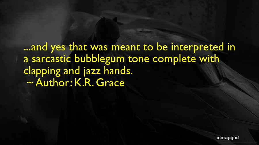 K.R. Grace Quotes: ...and Yes That Was Meant To Be Interpreted In A Sarcastic Bubblegum Tone Complete With Clapping And Jazz Hands.