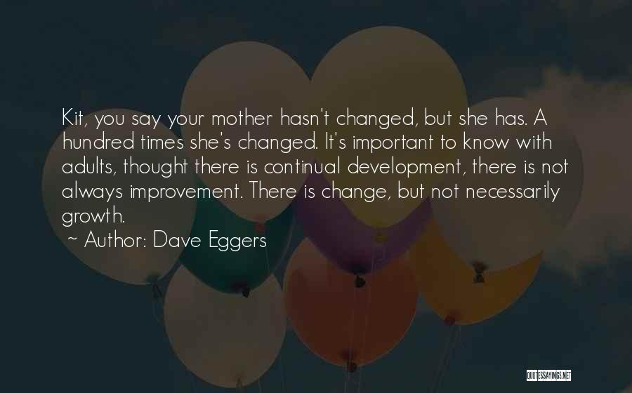 Dave Eggers Quotes: Kit, You Say Your Mother Hasn't Changed, But She Has. A Hundred Times She's Changed. It's Important To Know With