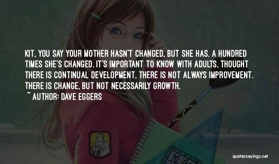 Dave Eggers Quotes: Kit, You Say Your Mother Hasn't Changed, But She Has. A Hundred Times She's Changed. It's Important To Know With