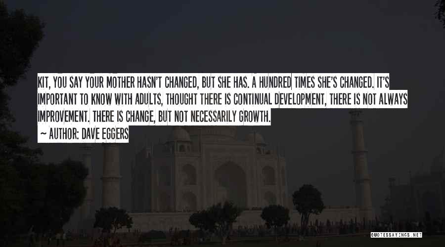 Dave Eggers Quotes: Kit, You Say Your Mother Hasn't Changed, But She Has. A Hundred Times She's Changed. It's Important To Know With