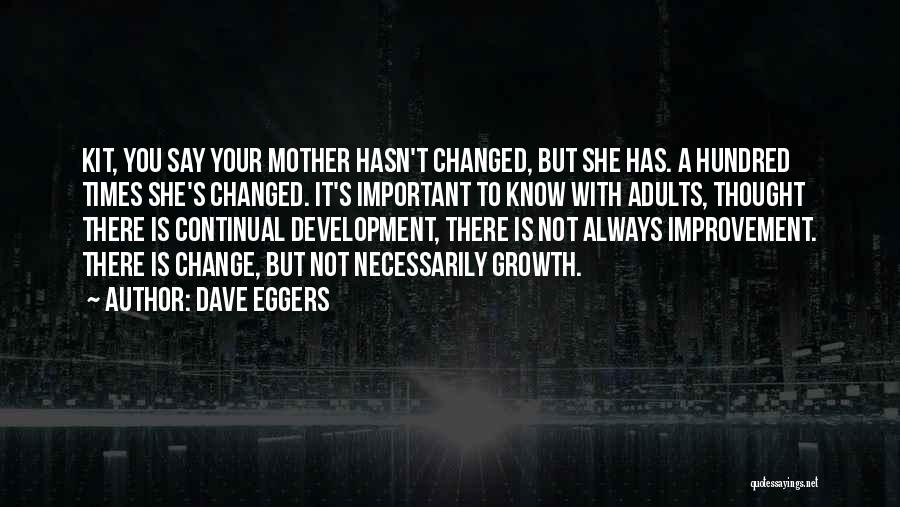 Dave Eggers Quotes: Kit, You Say Your Mother Hasn't Changed, But She Has. A Hundred Times She's Changed. It's Important To Know With