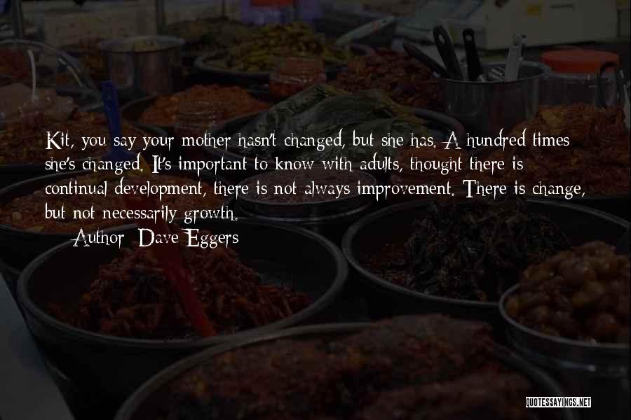 Dave Eggers Quotes: Kit, You Say Your Mother Hasn't Changed, But She Has. A Hundred Times She's Changed. It's Important To Know With