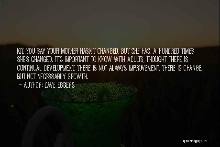 Dave Eggers Quotes: Kit, You Say Your Mother Hasn't Changed, But She Has. A Hundred Times She's Changed. It's Important To Know With