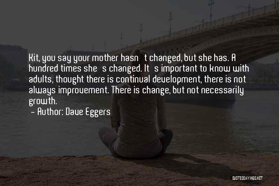 Dave Eggers Quotes: Kit, You Say Your Mother Hasn't Changed, But She Has. A Hundred Times She's Changed. It's Important To Know With