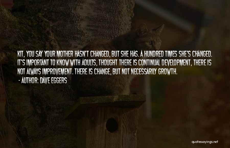 Dave Eggers Quotes: Kit, You Say Your Mother Hasn't Changed, But She Has. A Hundred Times She's Changed. It's Important To Know With