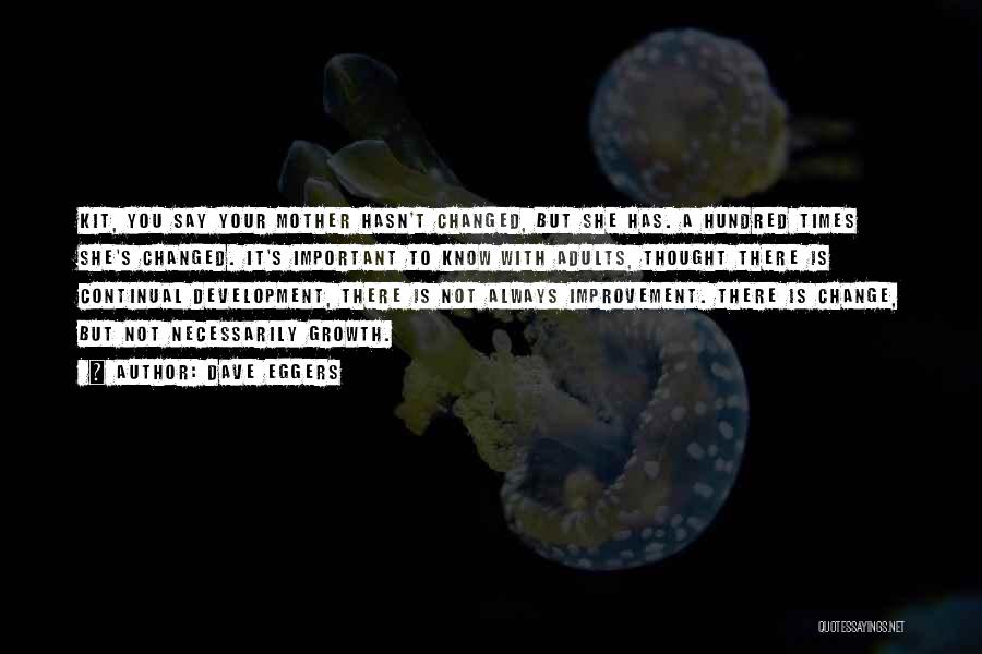 Dave Eggers Quotes: Kit, You Say Your Mother Hasn't Changed, But She Has. A Hundred Times She's Changed. It's Important To Know With