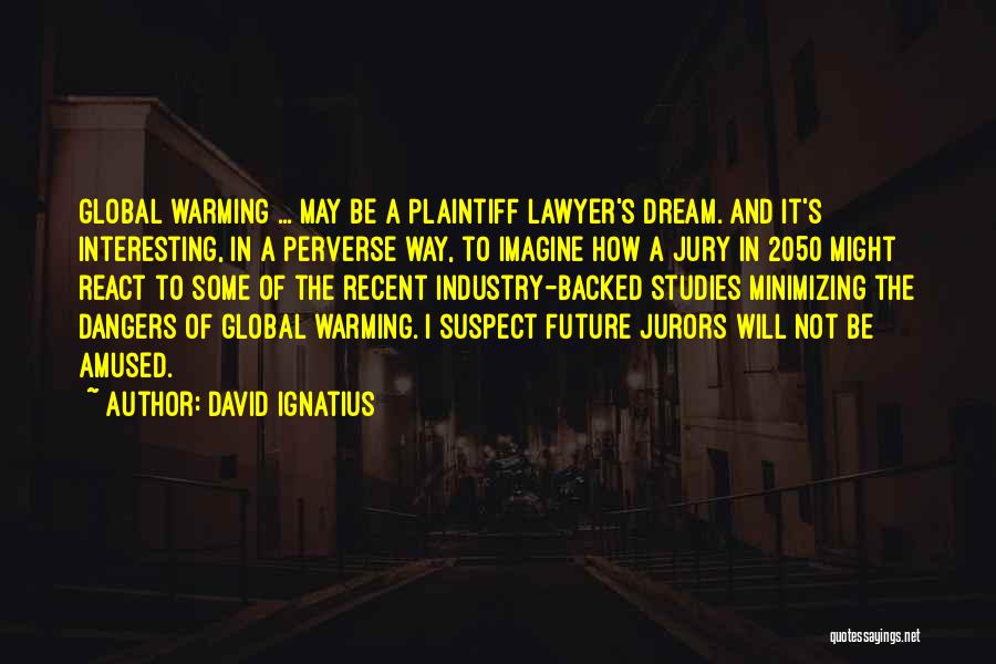 David Ignatius Quotes: Global Warming ... May Be A Plaintiff Lawyer's Dream. And It's Interesting, In A Perverse Way, To Imagine How A