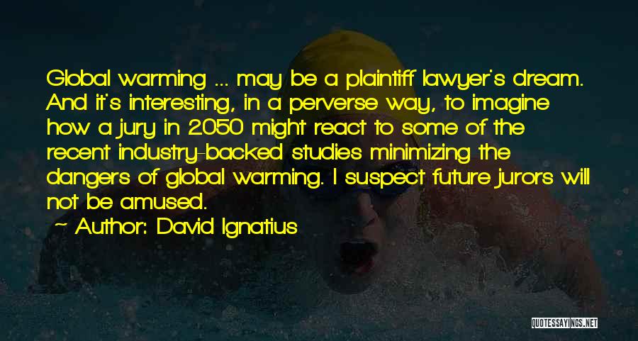 David Ignatius Quotes: Global Warming ... May Be A Plaintiff Lawyer's Dream. And It's Interesting, In A Perverse Way, To Imagine How A