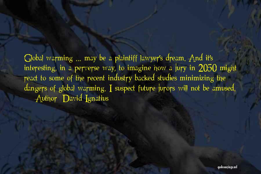 David Ignatius Quotes: Global Warming ... May Be A Plaintiff Lawyer's Dream. And It's Interesting, In A Perverse Way, To Imagine How A