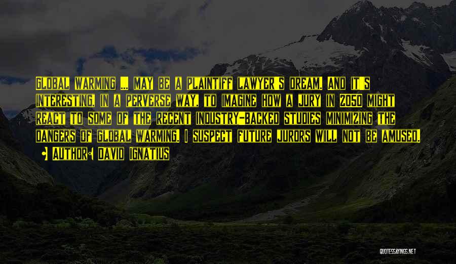 David Ignatius Quotes: Global Warming ... May Be A Plaintiff Lawyer's Dream. And It's Interesting, In A Perverse Way, To Imagine How A