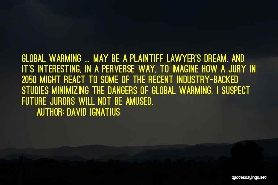 David Ignatius Quotes: Global Warming ... May Be A Plaintiff Lawyer's Dream. And It's Interesting, In A Perverse Way, To Imagine How A