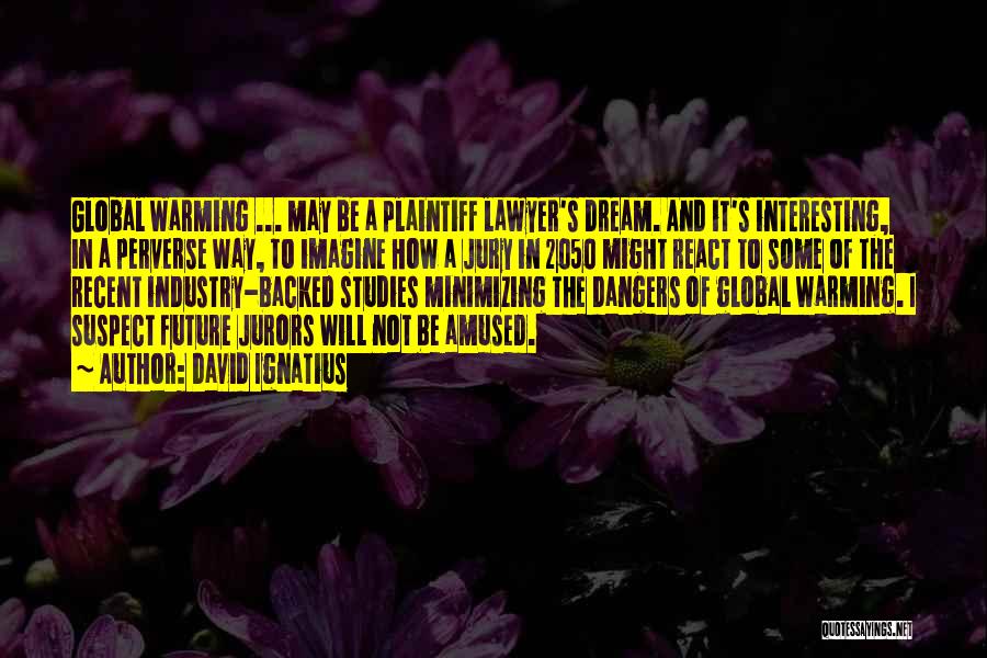 David Ignatius Quotes: Global Warming ... May Be A Plaintiff Lawyer's Dream. And It's Interesting, In A Perverse Way, To Imagine How A