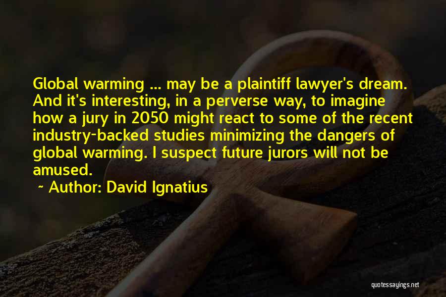 David Ignatius Quotes: Global Warming ... May Be A Plaintiff Lawyer's Dream. And It's Interesting, In A Perverse Way, To Imagine How A