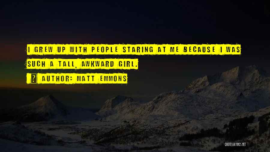 Matt Emmons Quotes: I Grew Up With People Staring At Me Because I Was Such A Tall, Awkward Girl.