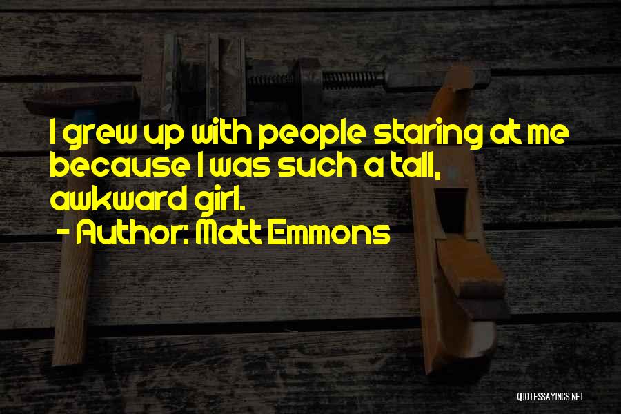 Matt Emmons Quotes: I Grew Up With People Staring At Me Because I Was Such A Tall, Awkward Girl.