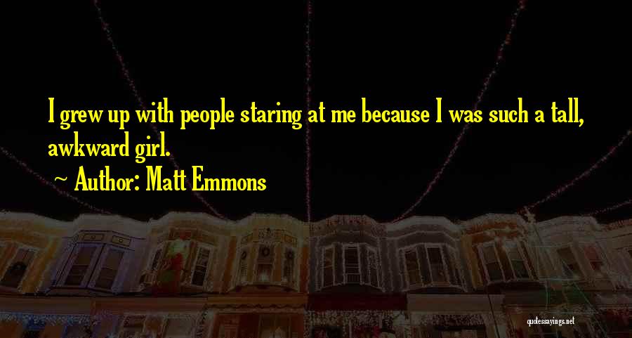 Matt Emmons Quotes: I Grew Up With People Staring At Me Because I Was Such A Tall, Awkward Girl.