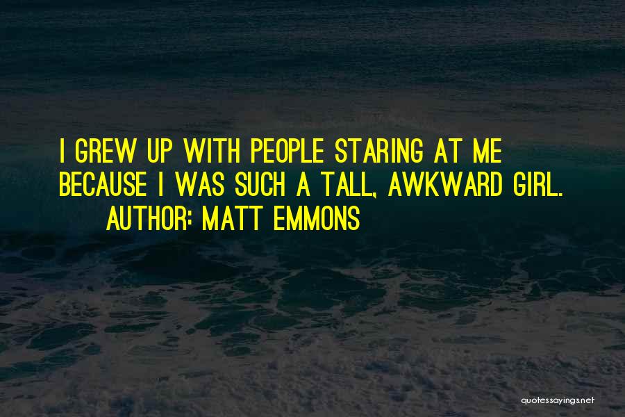 Matt Emmons Quotes: I Grew Up With People Staring At Me Because I Was Such A Tall, Awkward Girl.