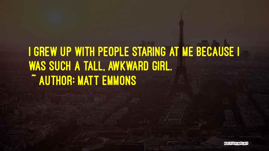 Matt Emmons Quotes: I Grew Up With People Staring At Me Because I Was Such A Tall, Awkward Girl.