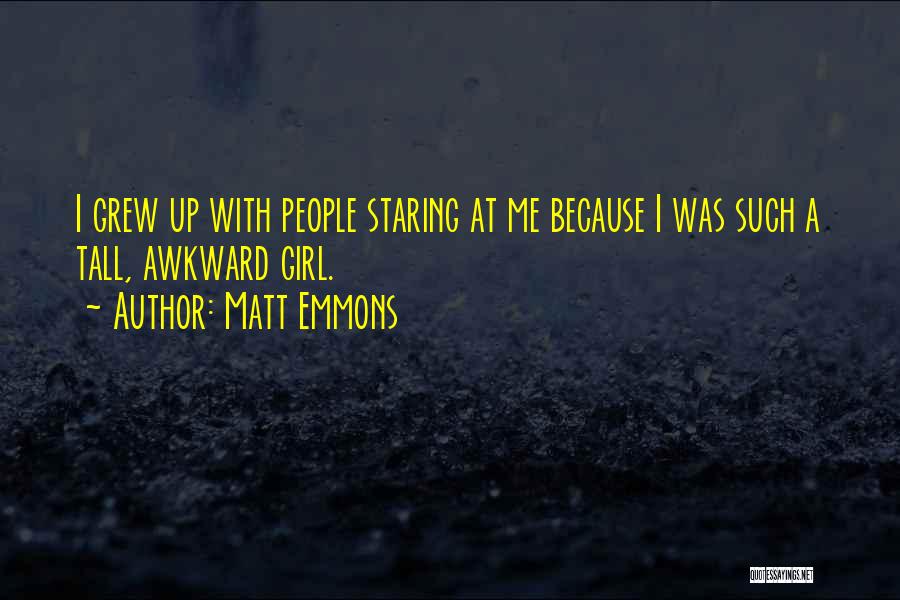 Matt Emmons Quotes: I Grew Up With People Staring At Me Because I Was Such A Tall, Awkward Girl.