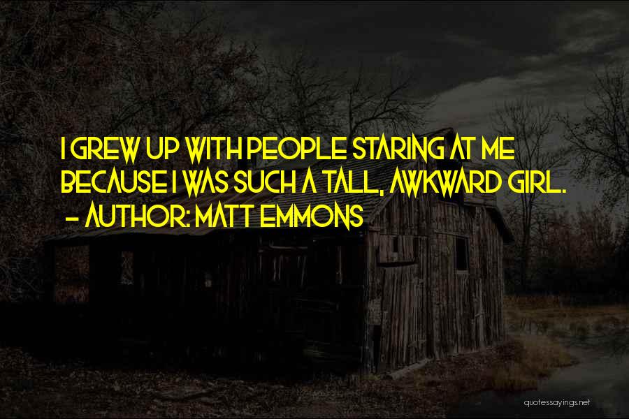 Matt Emmons Quotes: I Grew Up With People Staring At Me Because I Was Such A Tall, Awkward Girl.