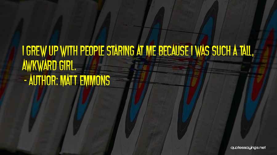 Matt Emmons Quotes: I Grew Up With People Staring At Me Because I Was Such A Tall, Awkward Girl.