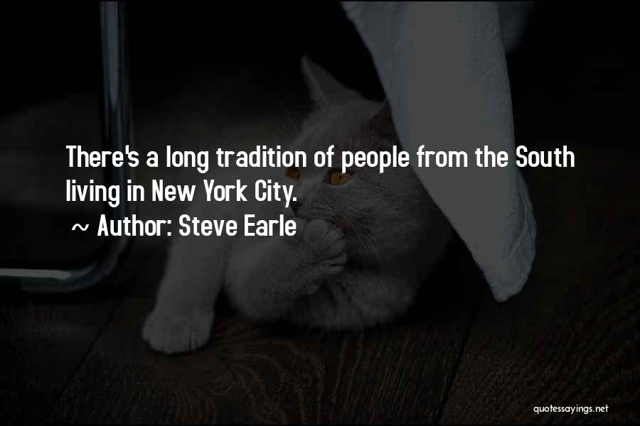 Steve Earle Quotes: There's A Long Tradition Of People From The South Living In New York City.