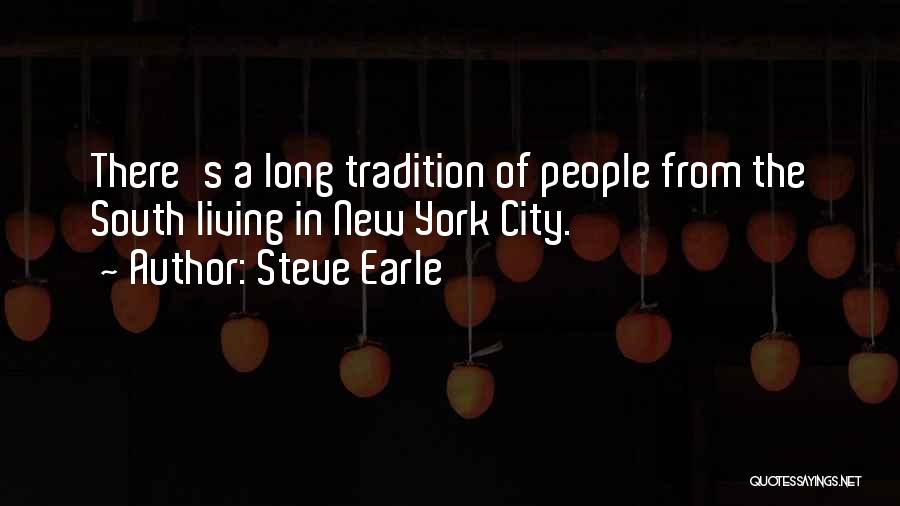 Steve Earle Quotes: There's A Long Tradition Of People From The South Living In New York City.