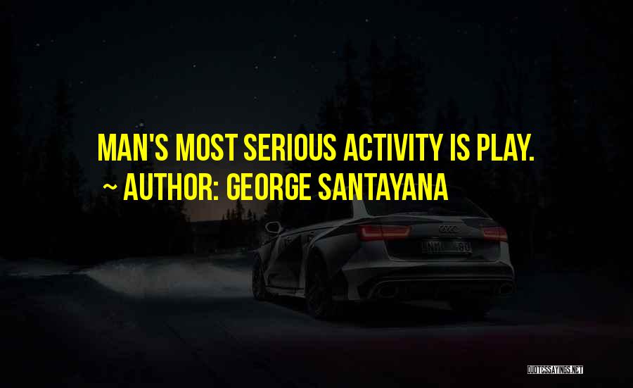 George Santayana Quotes: Man's Most Serious Activity Is Play.