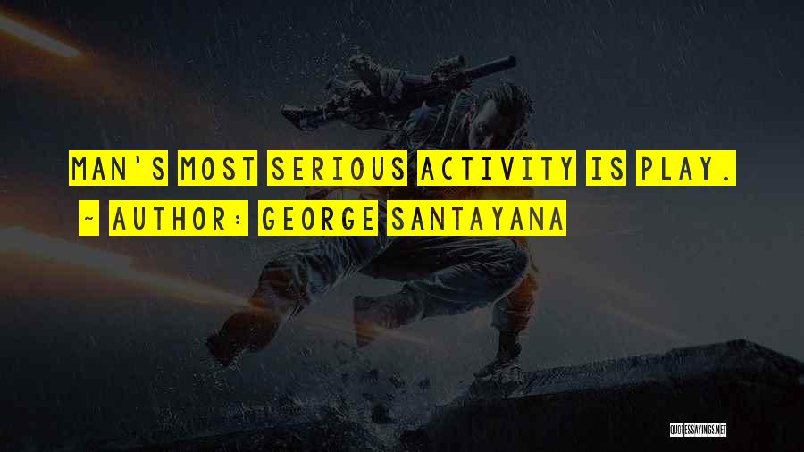 George Santayana Quotes: Man's Most Serious Activity Is Play.